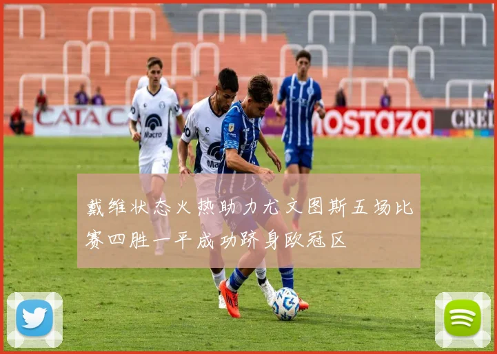 戴维状态火热助力尤文图斯五场比赛四胜一平成功跻身欧冠区