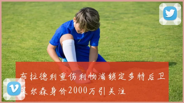 布拉德利重伤利物浦锁定多特后卫莱尔森身价2000万引关注