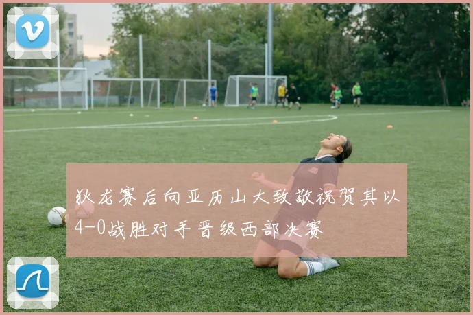 狄龙赛后向亚历山大致敬祝贺其以4-0战胜对手晋级西部决赛