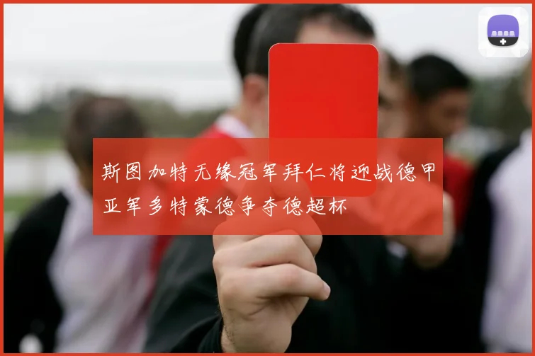 斯图加特无缘冠军拜仁将迎战德甲亚军多特蒙德争夺德超杯