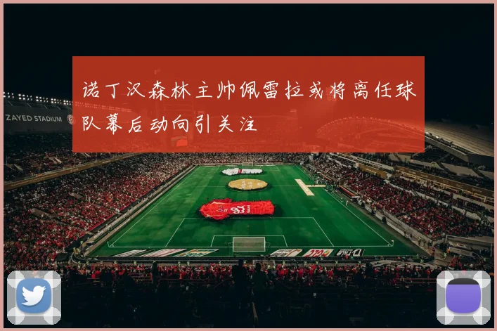 诺丁汉森林主帅佩雷拉或将离任球队幕后动向引关注