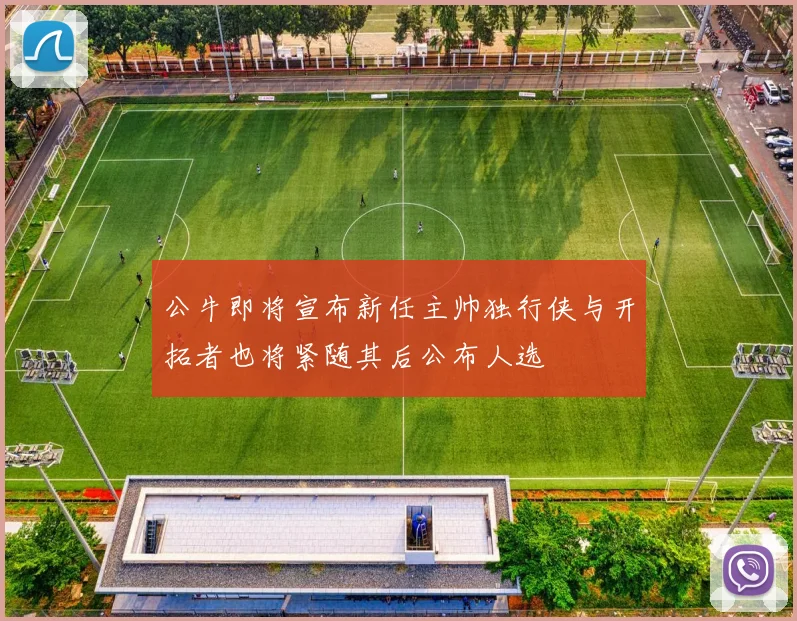 公牛即将宣布新任主帅独行侠与开拓者也将紧随其后公布人选