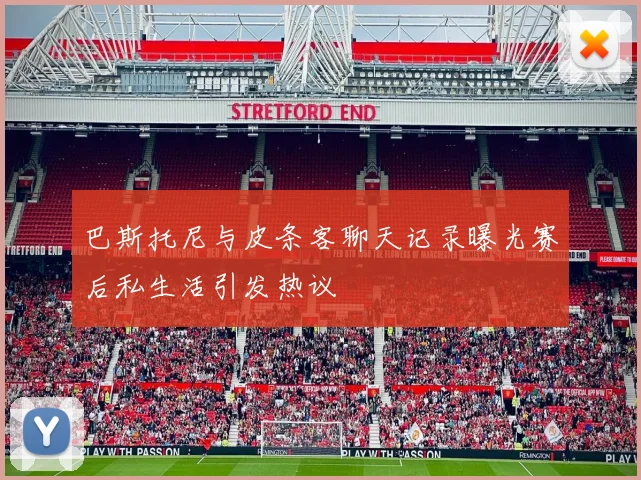 巴斯托尼与皮条客聊天记录曝光赛后私生活引发热议