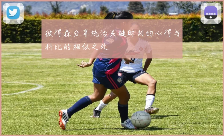 彼得森分享统治关键时刻的心得与科比的相似之处