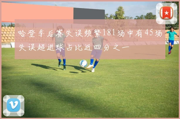 哈登季后赛失误频繁181场中有45场失误超进球占比近四分之一