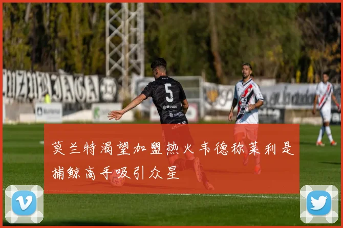 莫兰特渴望加盟热火韦德称莱利是捕鲸高手吸引众星
