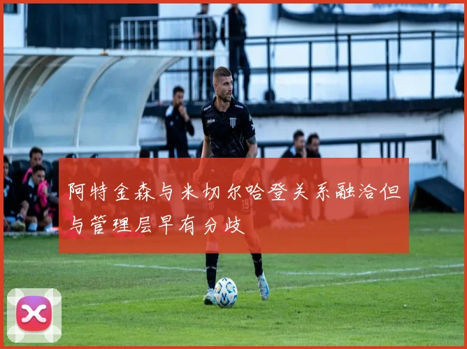 阿特金森与米切尔哈登关系融洽但与管理层早有分歧