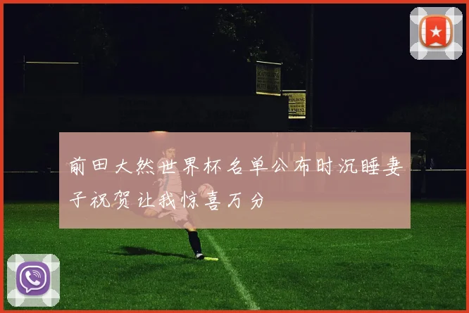 前田大然世界杯名单公布时沉睡妻子祝贺让我惊喜万分