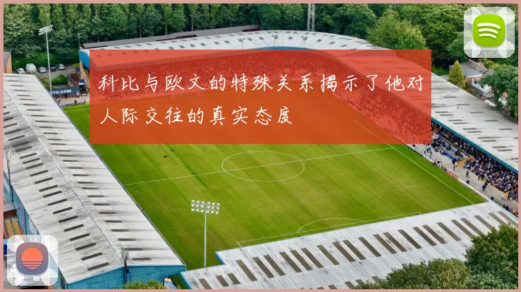 科比与欧文的特殊关系揭示了他对人际交往的真实态度