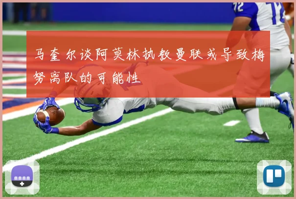 马奎尔谈阿莫林执教曼联或导致梅努离队的可能性