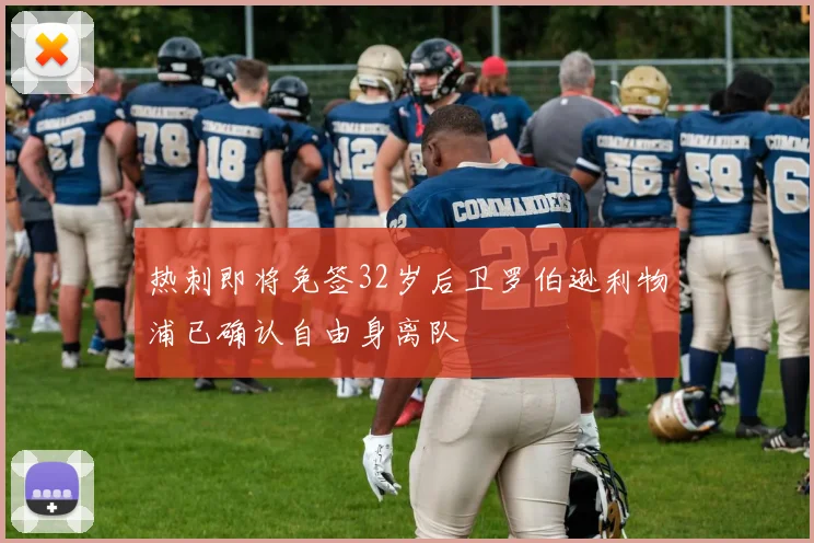 热刺即将免签32岁后卫罗伯逊利物浦已确认自由身离队