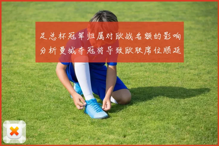 足总杯冠军归属对欧战名额的影响分析曼城夺冠将导致欧联席位顺延