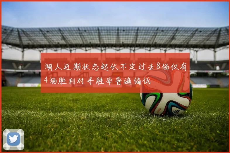 湖人近期状态起伏不定过去8场仅有4场胜利对手胜率普遍偏低